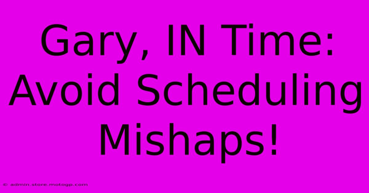 Gary, IN Time:  Avoid Scheduling Mishaps!