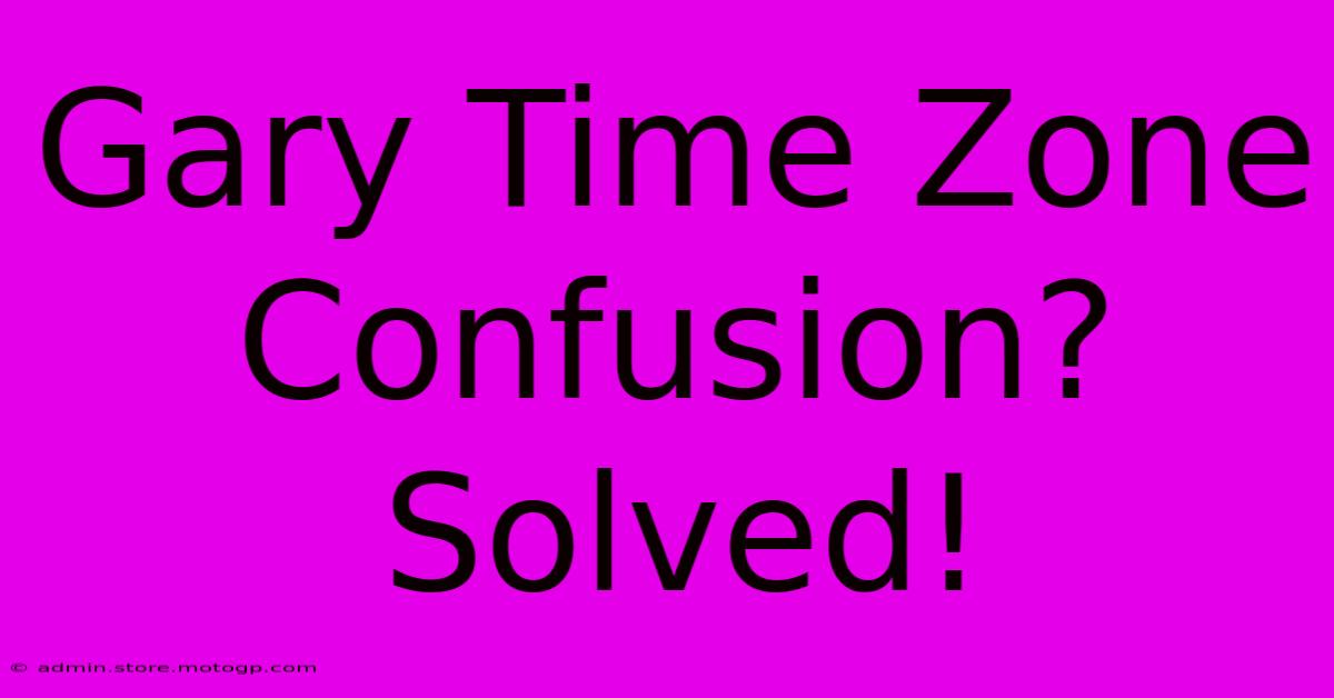 Gary Time Zone Confusion? Solved!