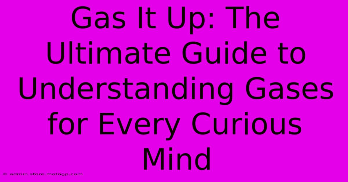 Gas It Up: The Ultimate Guide To Understanding Gases For Every Curious Mind