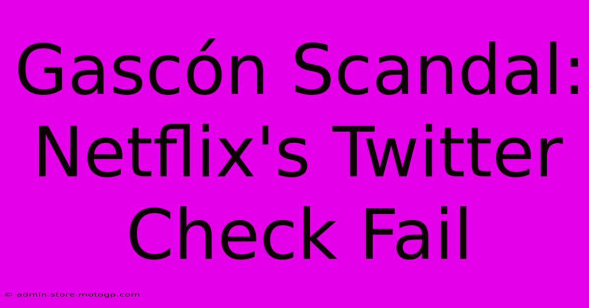 Gascón Scandal:  Netflix's Twitter Check Fail