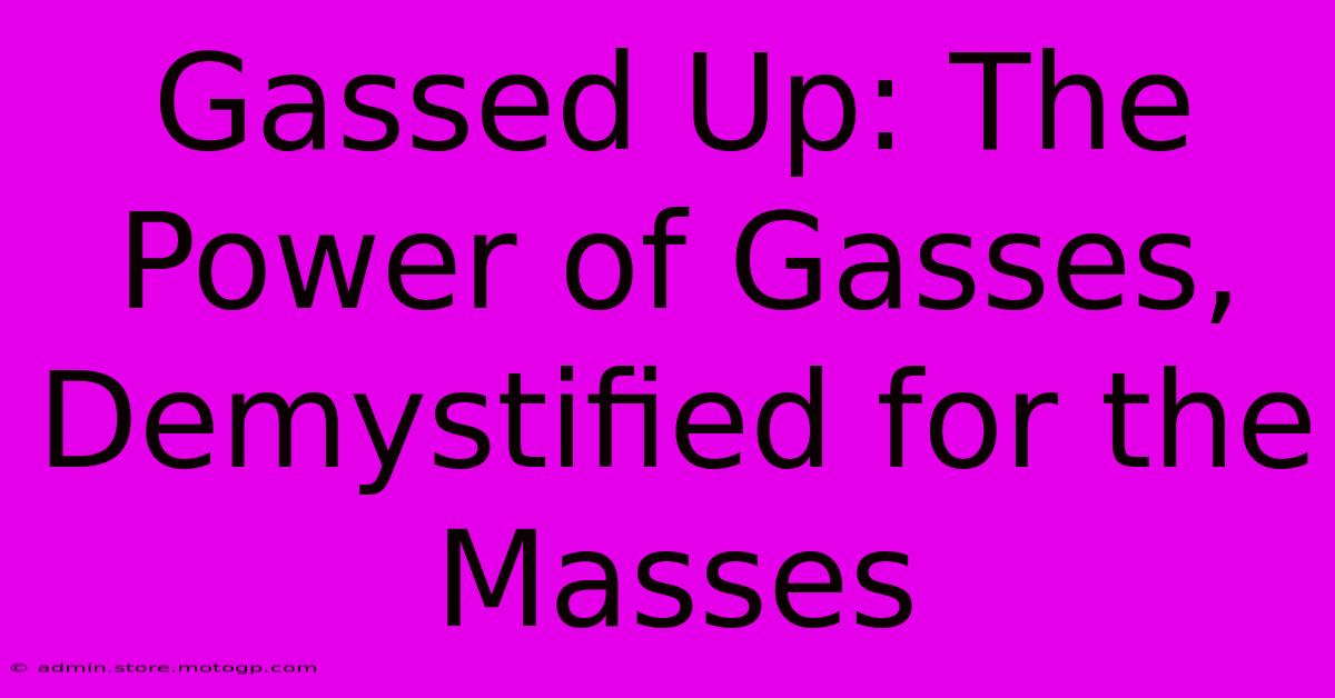 Gassed Up: The Power Of Gasses, Demystified For The Masses