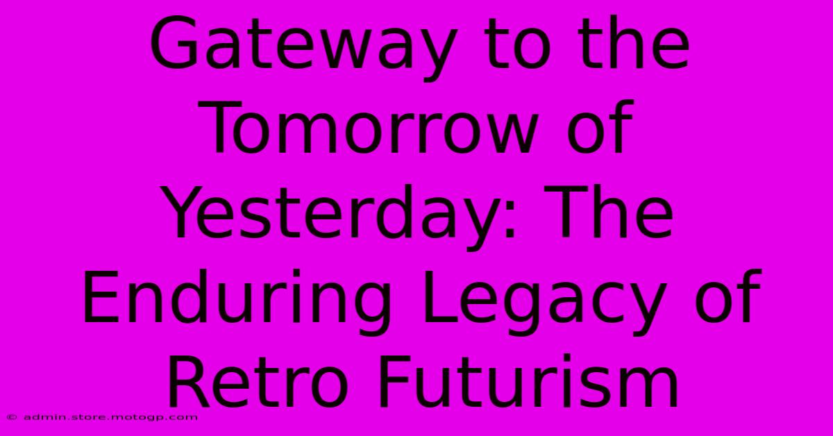 Gateway To The Tomorrow Of Yesterday: The Enduring Legacy Of Retro Futurism