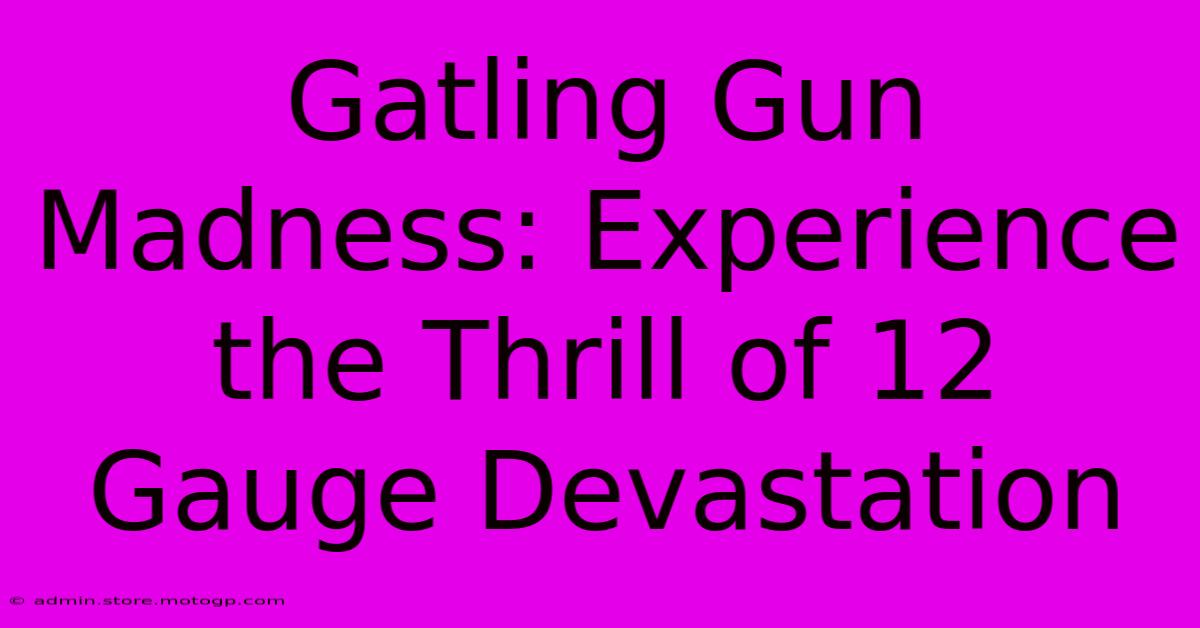 Gatling Gun Madness: Experience The Thrill Of 12 Gauge Devastation