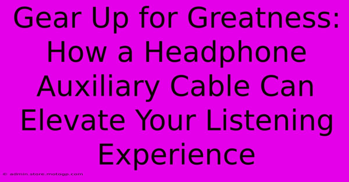 Gear Up For Greatness: How A Headphone Auxiliary Cable Can Elevate Your Listening Experience