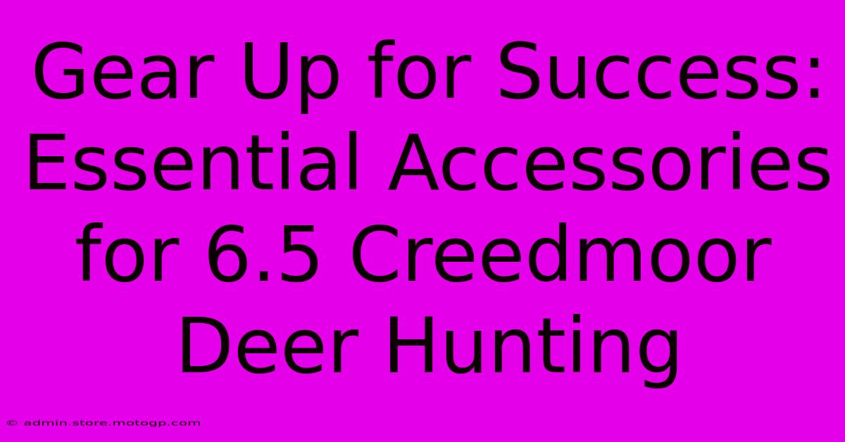 Gear Up For Success: Essential Accessories For 6.5 Creedmoor Deer Hunting