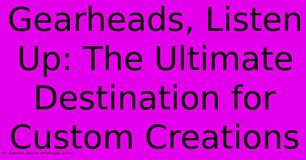 Gearheads, Listen Up: The Ultimate Destination For Custom Creations