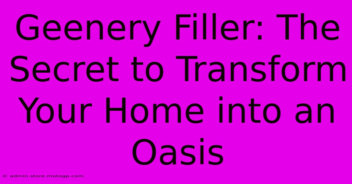 Geenery Filler: The Secret To Transform Your Home Into An Oasis