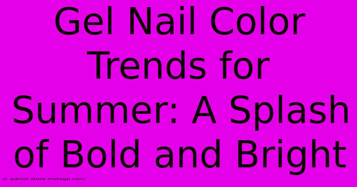 Gel Nail Color Trends For Summer: A Splash Of Bold And Bright