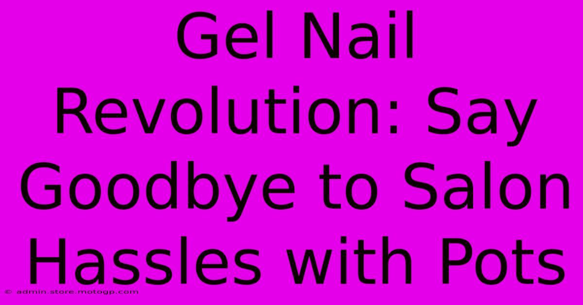 Gel Nail Revolution: Say Goodbye To Salon Hassles With Pots