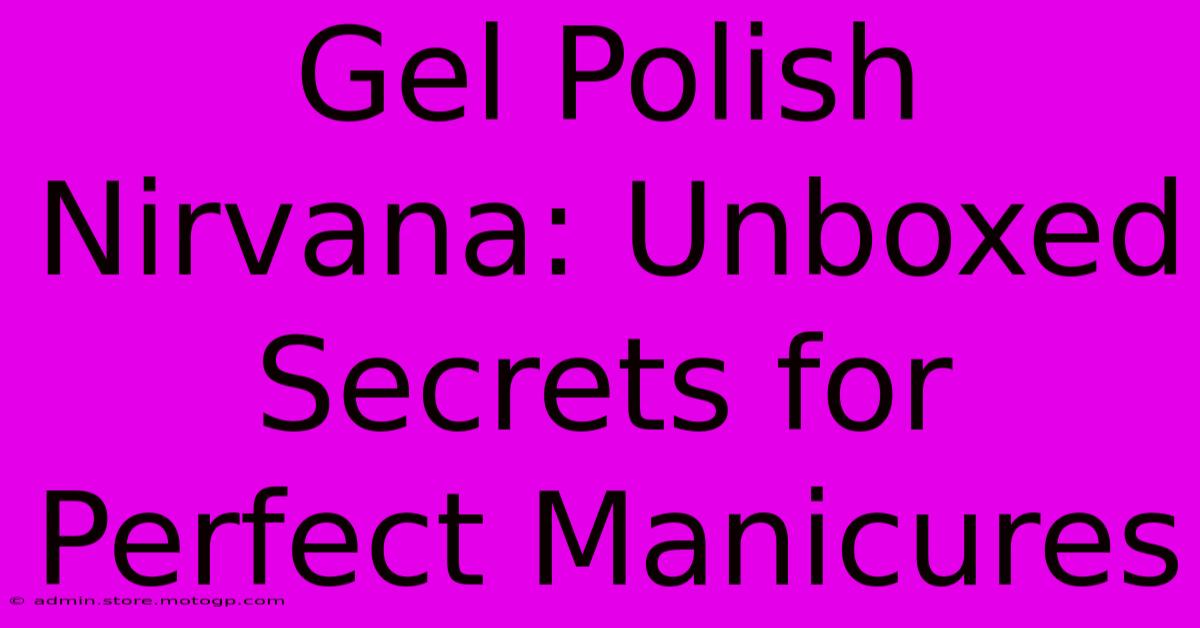 Gel Polish Nirvana: Unboxed Secrets For Perfect Manicures