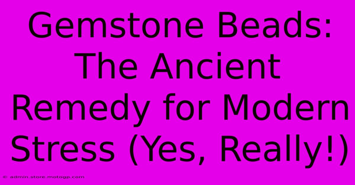 Gemstone Beads: The Ancient Remedy For Modern Stress (Yes, Really!)