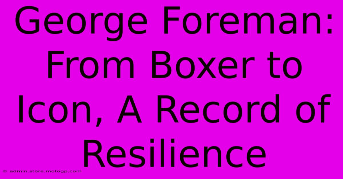 George Foreman: From Boxer To Icon, A Record Of Resilience