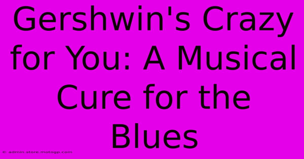 Gershwin's Crazy For You: A Musical Cure For The Blues