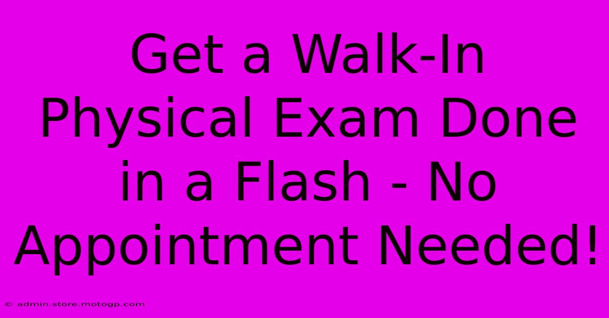 Get A Walk-In Physical Exam Done In A Flash - No Appointment Needed!