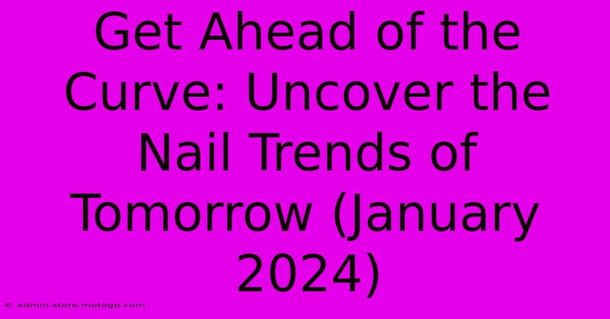 Get Ahead Of The Curve: Uncover The Nail Trends Of Tomorrow (January 2024)