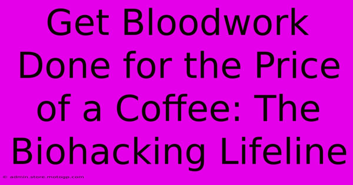 Get Bloodwork Done For The Price Of A Coffee: The Biohacking Lifeline