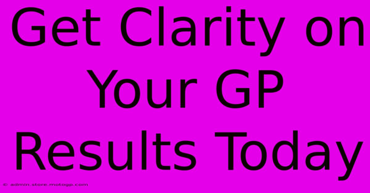 Get Clarity On Your GP Results Today