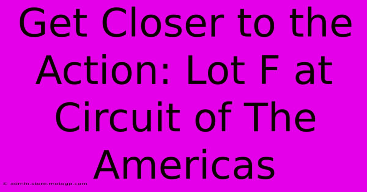 Get Closer To The Action: Lot F At Circuit Of The Americas