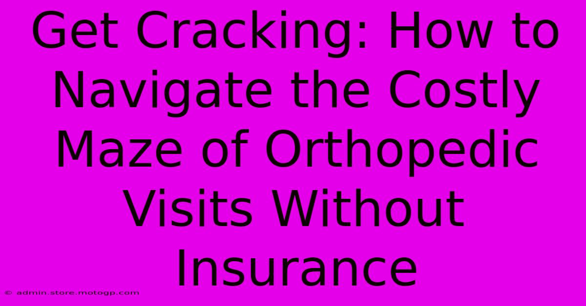 Get Cracking: How To Navigate The Costly Maze Of Orthopedic Visits Without Insurance