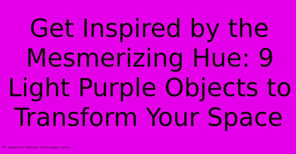 Get Inspired By The Mesmerizing Hue: 9 Light Purple Objects To Transform Your Space