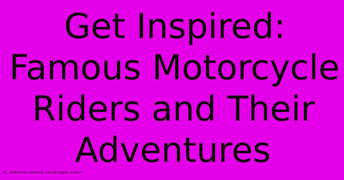 Get Inspired: Famous Motorcycle Riders And Their Adventures