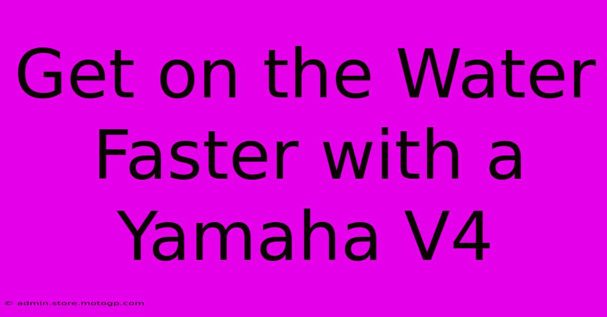 Get On The Water Faster With A Yamaha V4