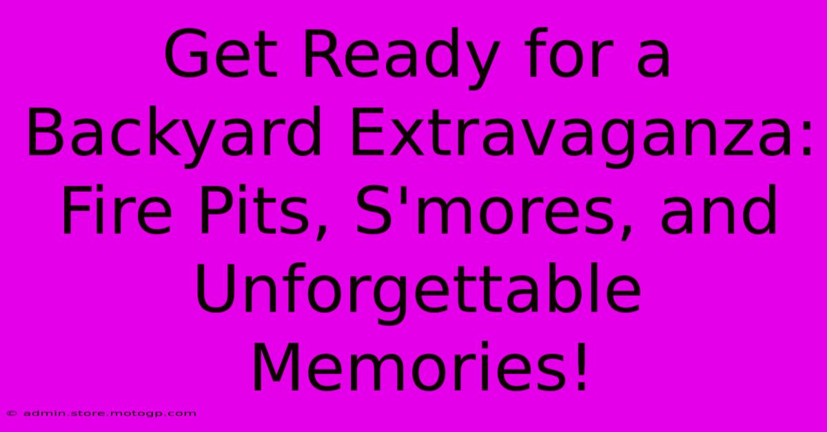 Get Ready For A Backyard Extravaganza: Fire Pits, S'mores, And Unforgettable Memories!