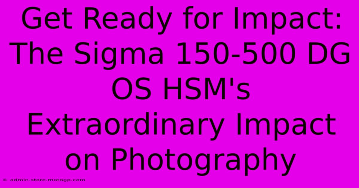 Get Ready For Impact: The Sigma 150-500 DG OS HSM's Extraordinary Impact On Photography