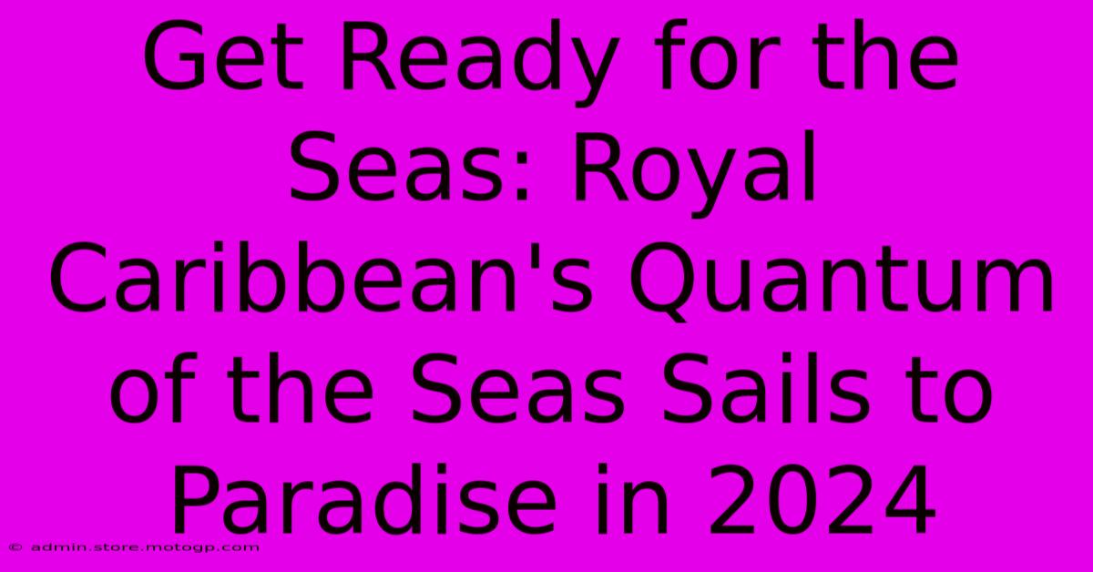 Get Ready For The Seas: Royal Caribbean's Quantum Of The Seas Sails To Paradise In 2024