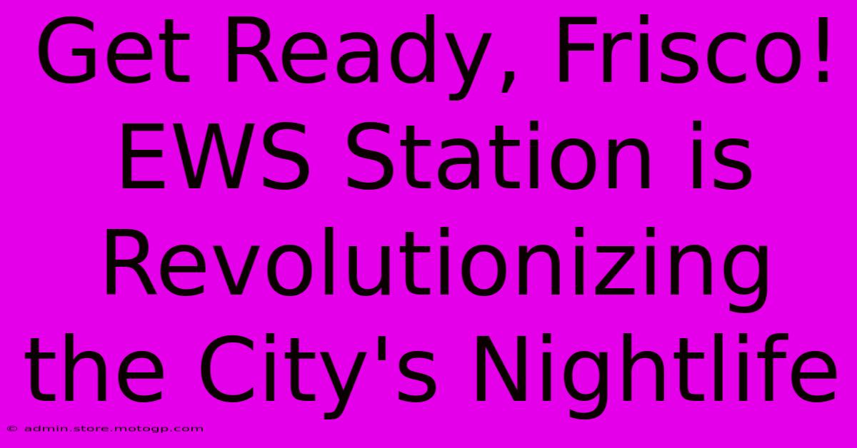 Get Ready, Frisco! EWS Station Is Revolutionizing The City's Nightlife