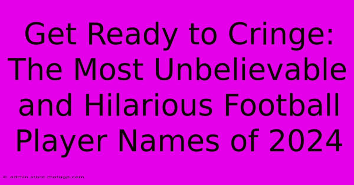 Get Ready To Cringe: The Most Unbelievable And Hilarious Football Player Names Of 2024