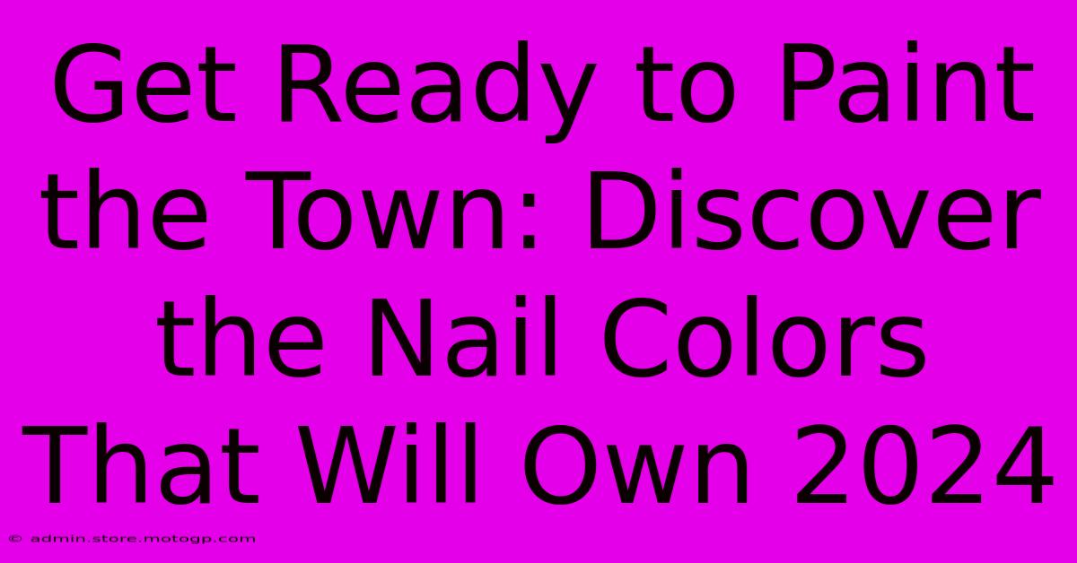 Get Ready To Paint The Town: Discover The Nail Colors That Will Own 2024