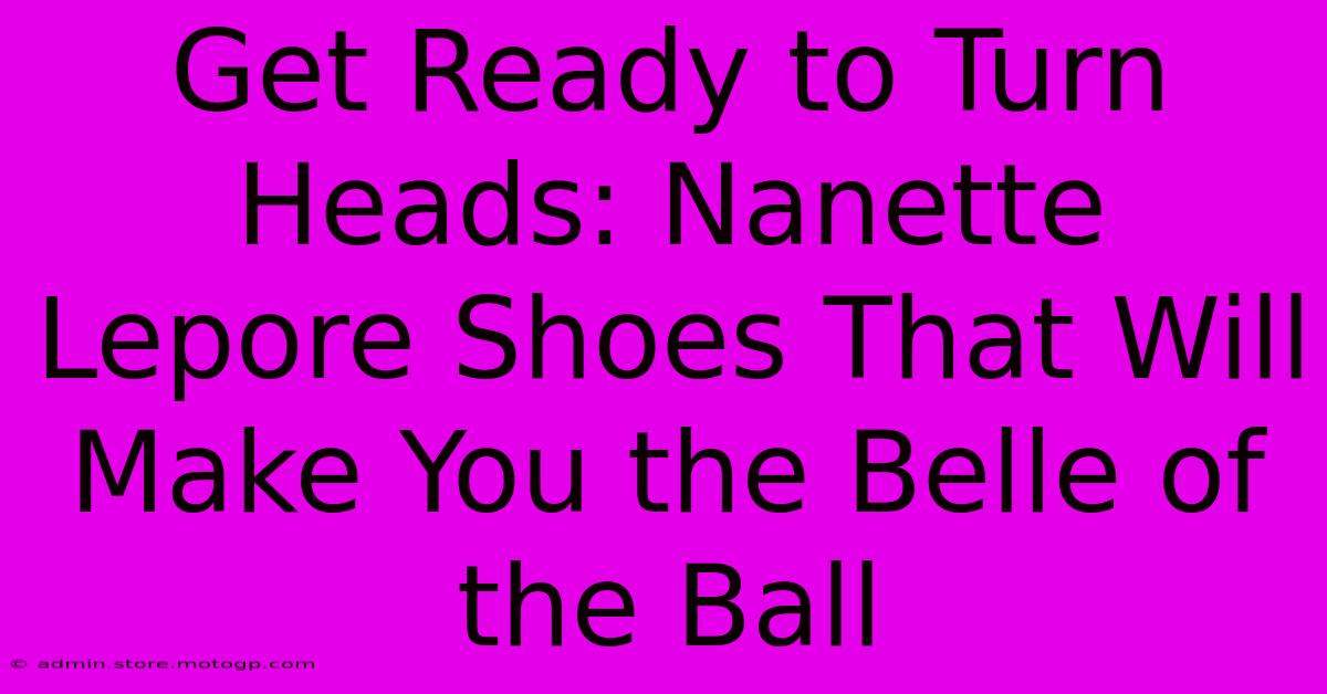 Get Ready To Turn Heads: Nanette Lepore Shoes That Will Make You The Belle Of The Ball