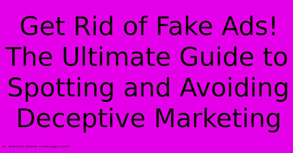 Get Rid Of Fake Ads! The Ultimate Guide To Spotting And Avoiding Deceptive Marketing