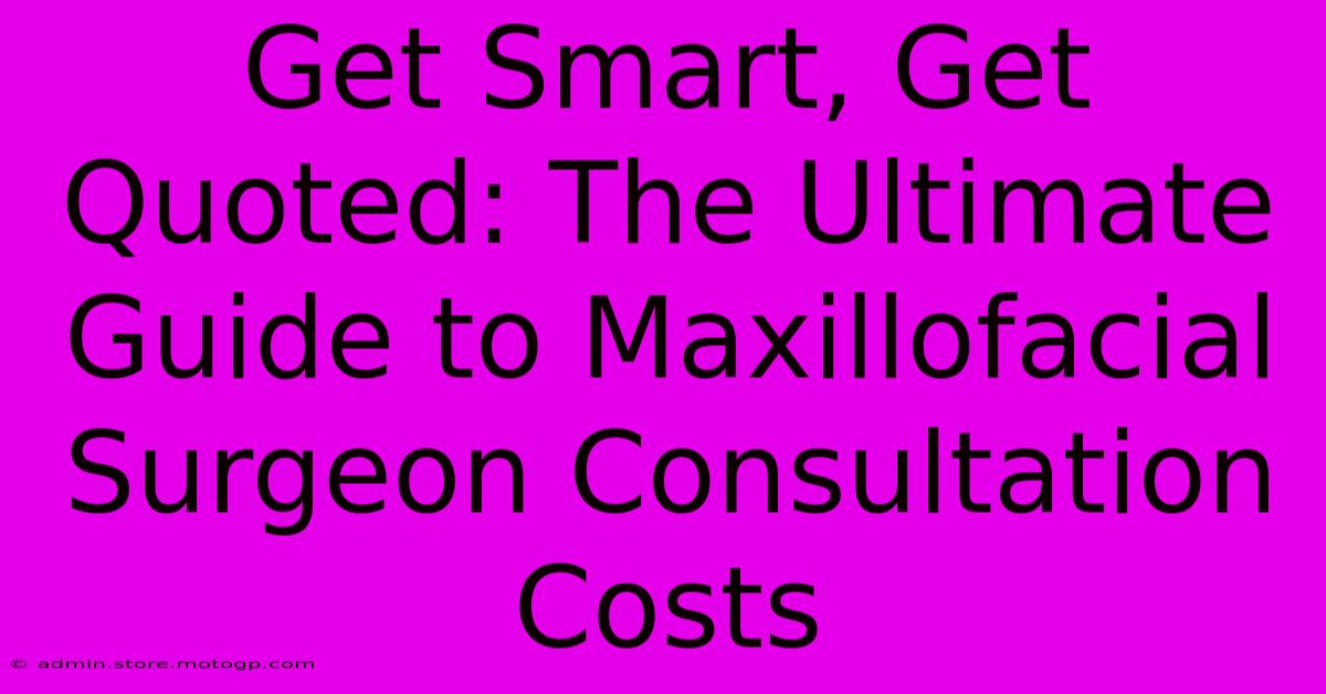 Get Smart, Get Quoted: The Ultimate Guide To Maxillofacial Surgeon Consultation Costs