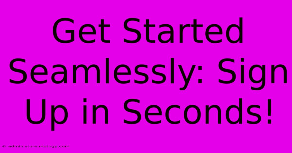 Get Started Seamlessly: Sign Up In Seconds!