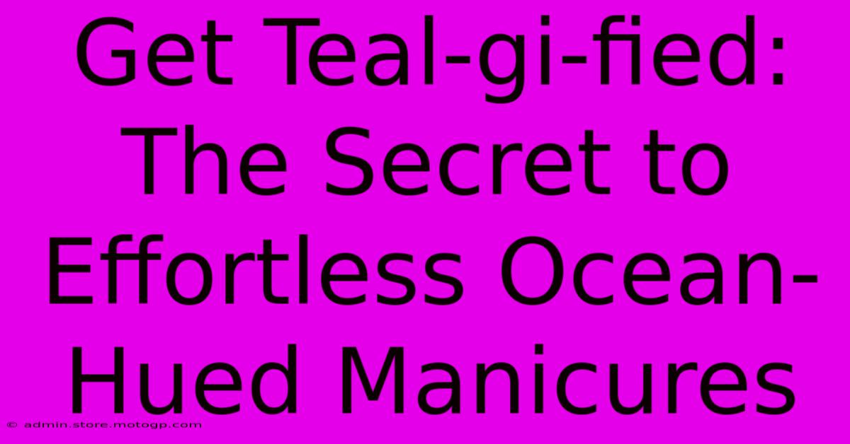 Get Teal-gi-fied: The Secret To Effortless Ocean-Hued Manicures