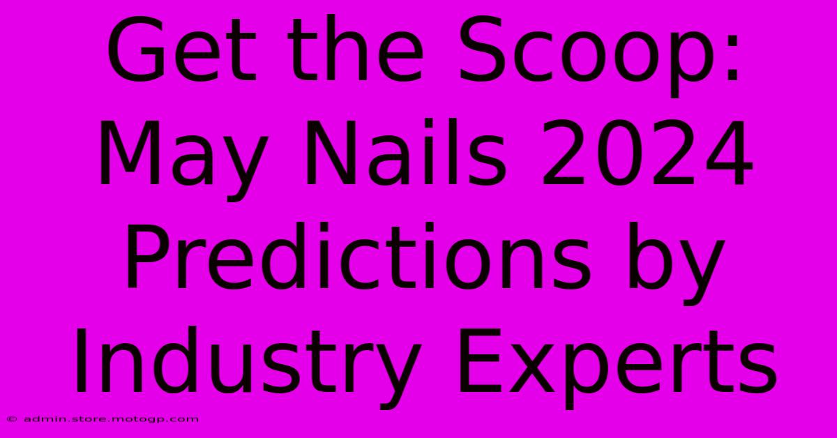 Get The Scoop: May Nails 2024 Predictions By Industry Experts