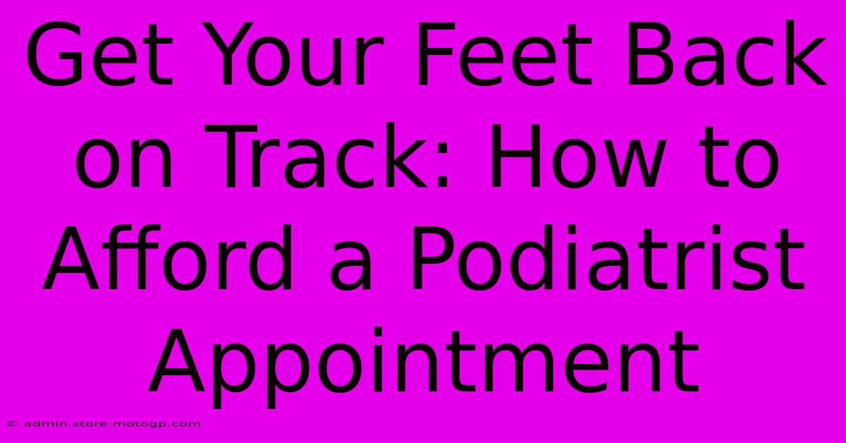 Get Your Feet Back On Track: How To Afford A Podiatrist Appointment