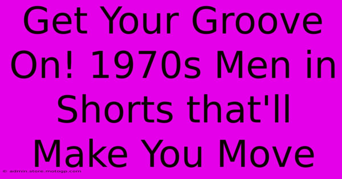 Get Your Groove On! 1970s Men In Shorts That'll Make You Move