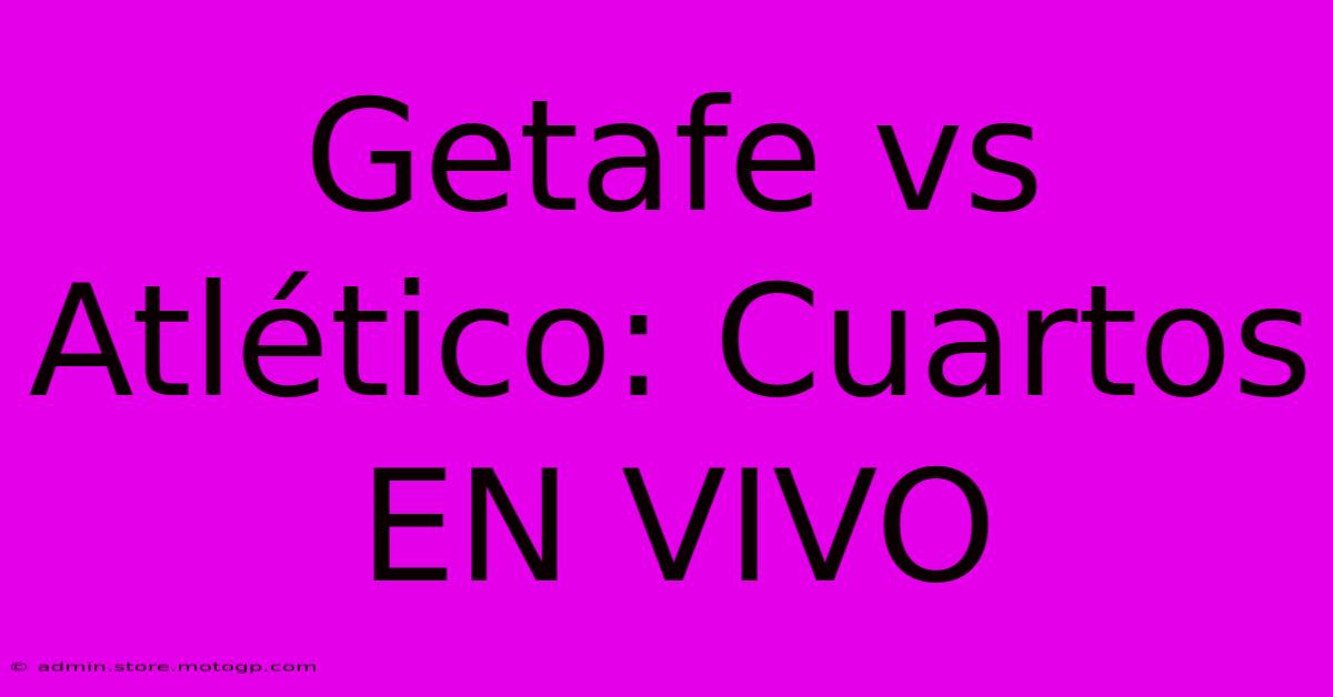 Getafe Vs Atlético: Cuartos EN VIVO