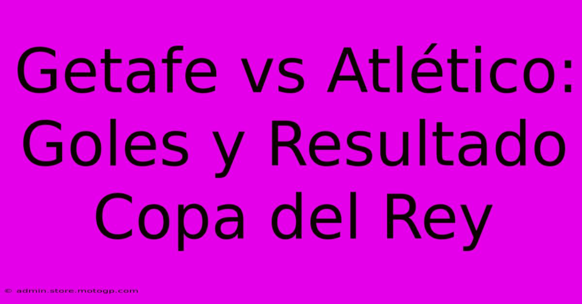 Getafe Vs Atlético: Goles Y Resultado Copa Del Rey