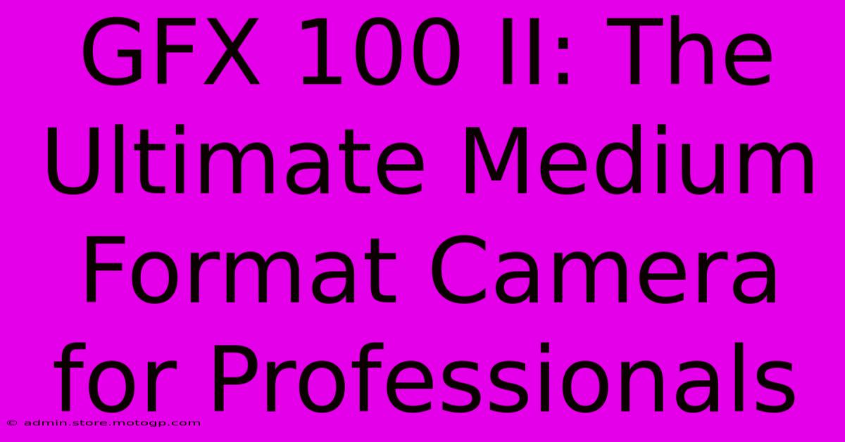 GFX 100 II: The Ultimate Medium Format Camera For Professionals