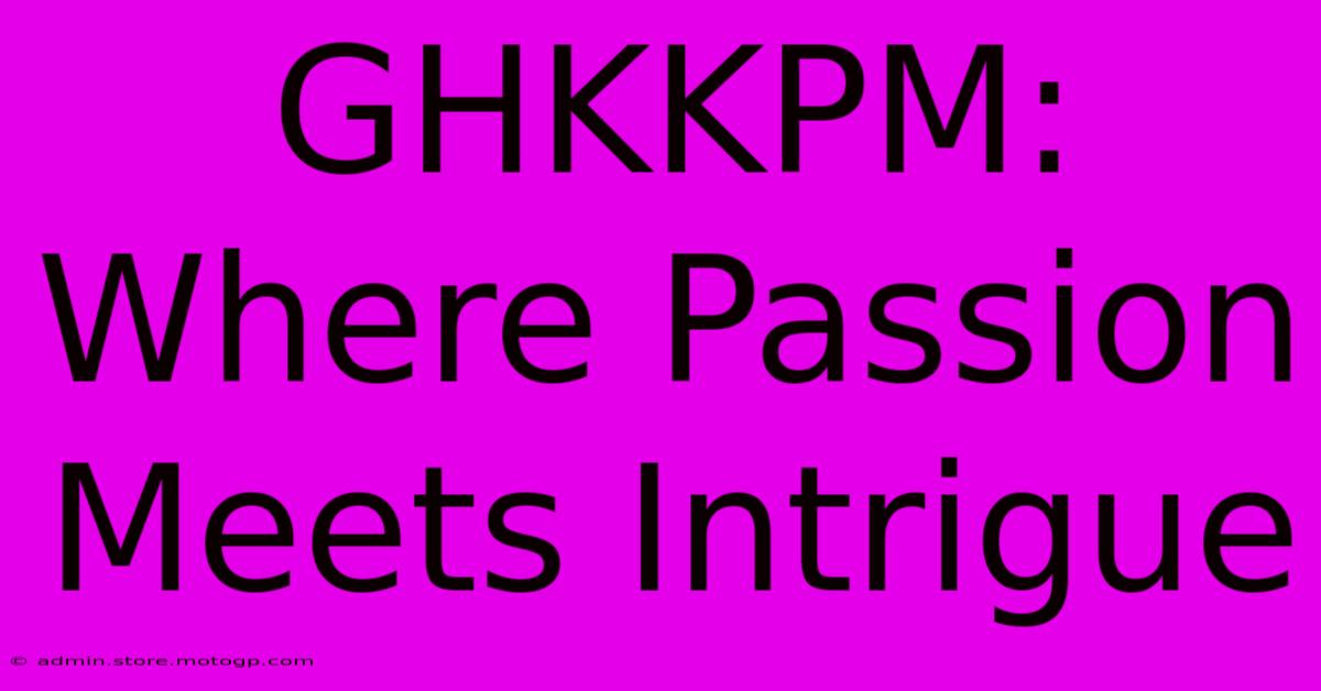 GHKKPM: Where Passion Meets Intrigue