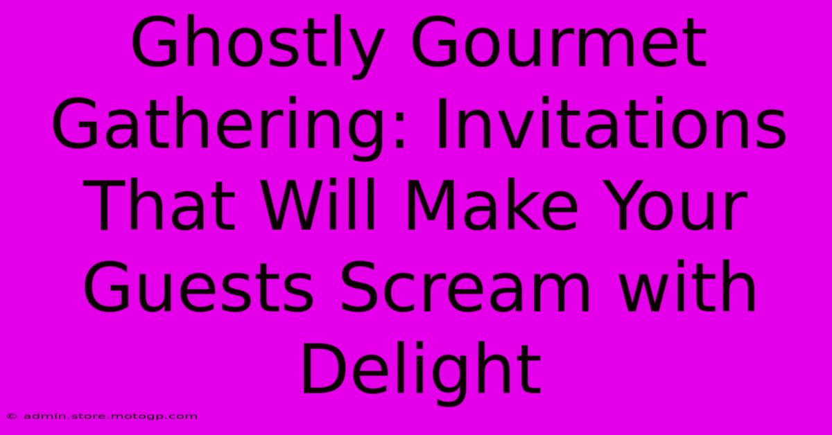 Ghostly Gourmet Gathering: Invitations That Will Make Your Guests Scream With Delight