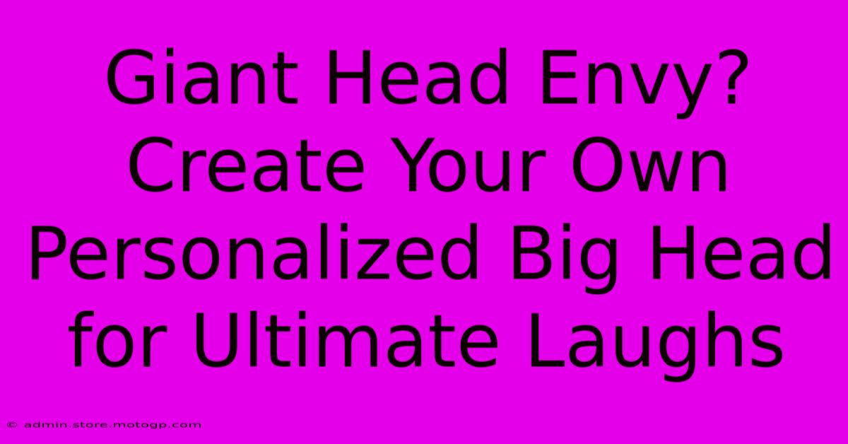 Giant Head Envy? Create Your Own Personalized Big Head For Ultimate Laughs