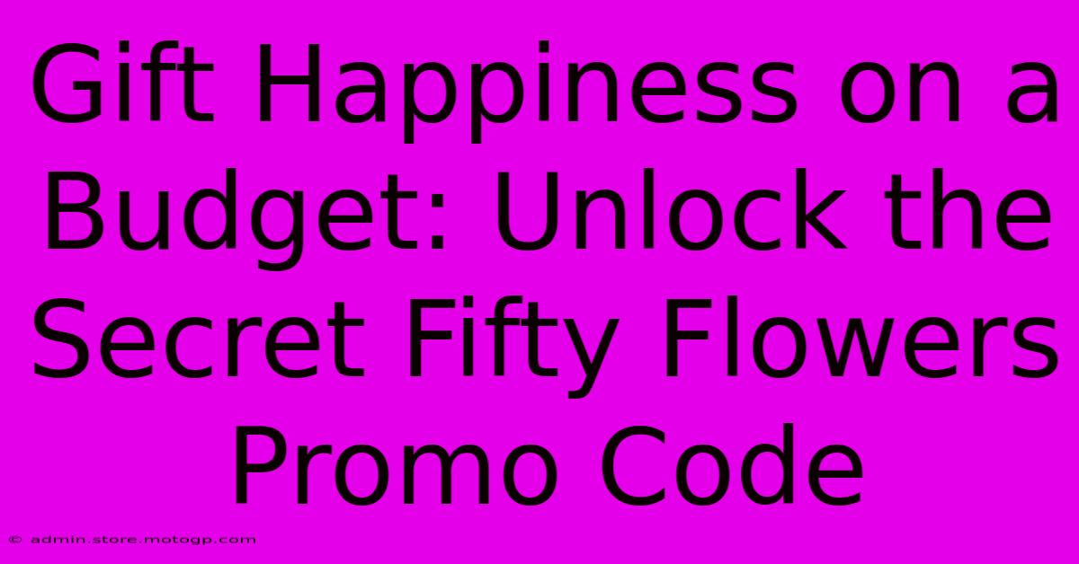 Gift Happiness On A Budget: Unlock The Secret Fifty Flowers Promo Code