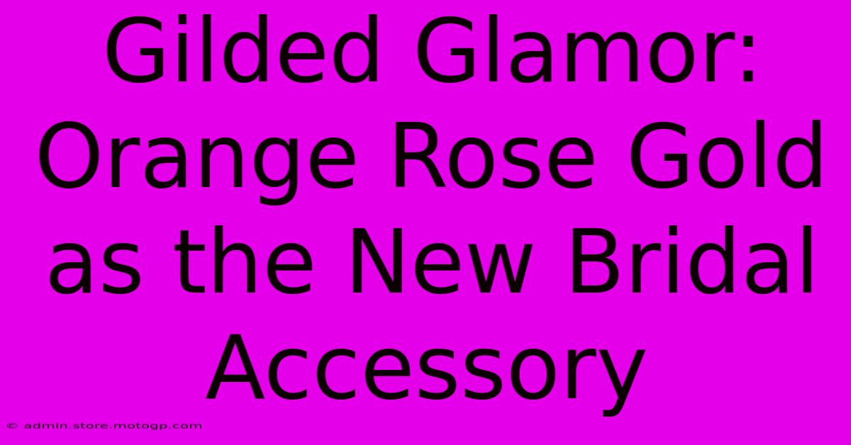 Gilded Glamor: Orange Rose Gold As The New Bridal Accessory