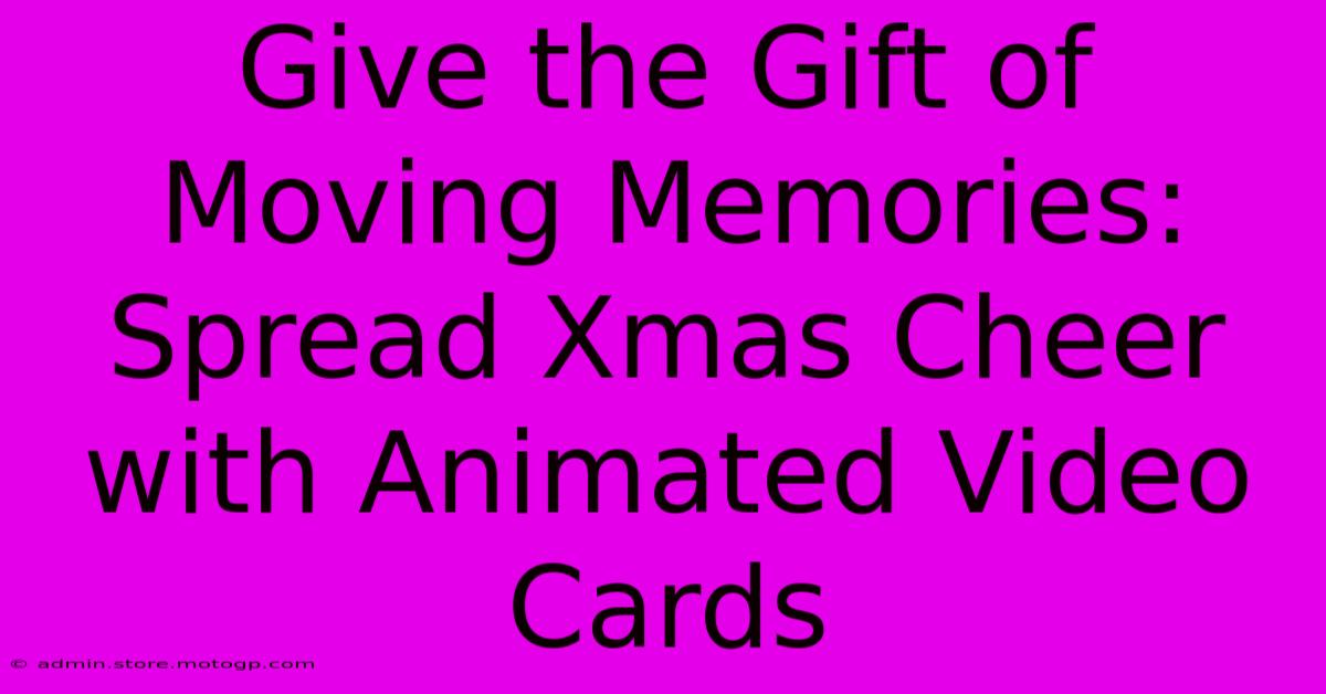 Give The Gift Of Moving Memories: Spread Xmas Cheer With Animated Video Cards