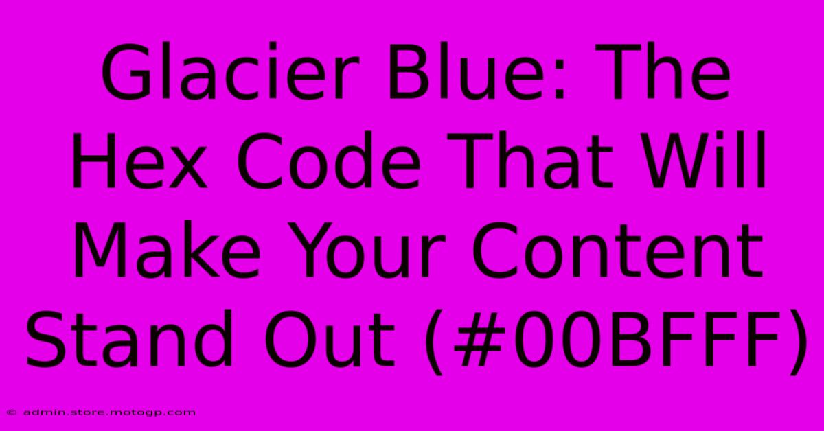 Glacier Blue: The Hex Code That Will Make Your Content Stand Out (#00BFFF)